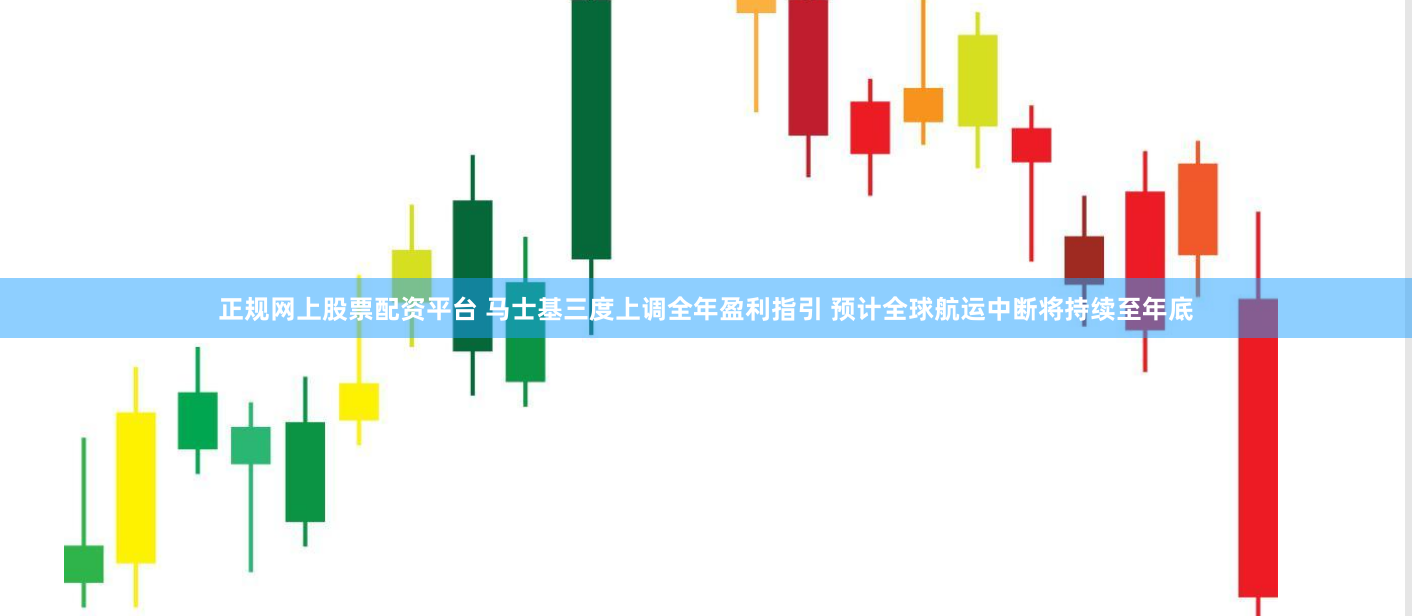 正规网上股票配资平台 马士基三度上调全年盈利指引 预计全球航运中断将持续至年底