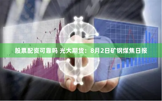 股票配资可靠吗 光大期货：8月2日矿钢煤焦日报
