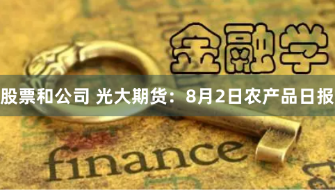 股票和公司 光大期货：8月2日农产品日报