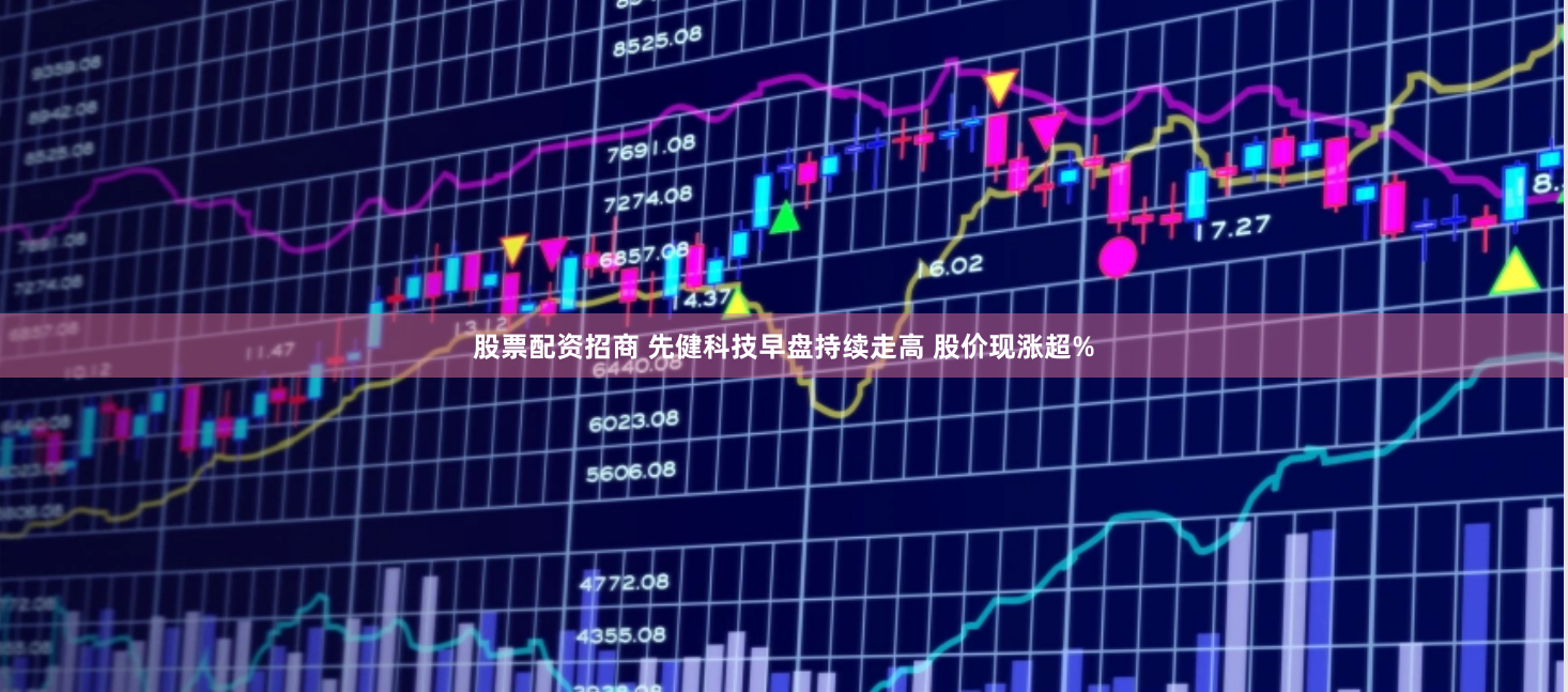 股票配资招商 先健科技早盘持续走高 股价现涨超%