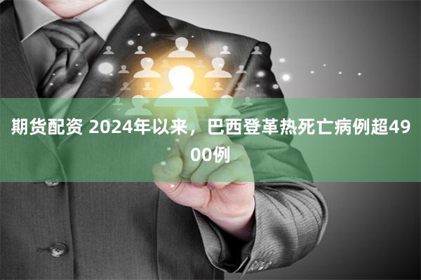 期货配资 2024年以来，巴西登革热死亡病例超4900例