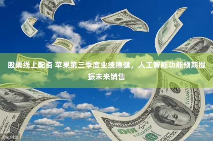 股票线上配资 苹果第三季度业绩稳健，人工智能功能预期提振未来销售