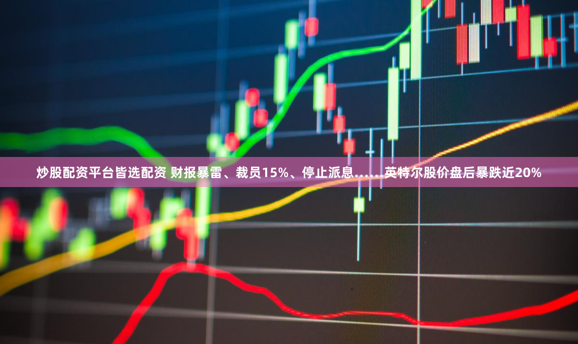 炒股配资平台皆选配资 财报暴雷、裁员15%、停止派息……英特尔股价盘后暴跌近20%