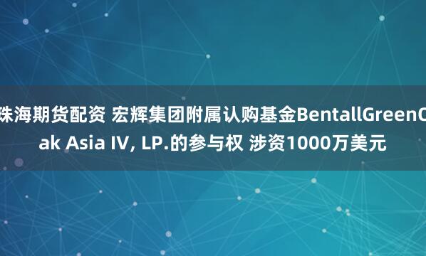 珠海期货配资 宏辉集团附属认购基金BentallGreenOak Asia IV, LP.的参与权 涉资1000万美元