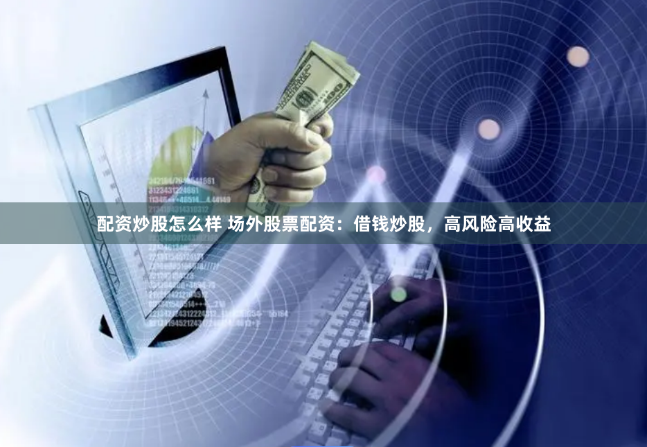 配资炒股怎么样 场外股票配资：借钱炒股，高风险高收益