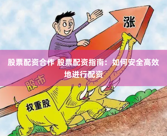 股票配资合作 股票配资指南：如何安全高效地进行配资