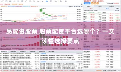 易配资股票 股票配资平台选哪个？一文读懂选择要点