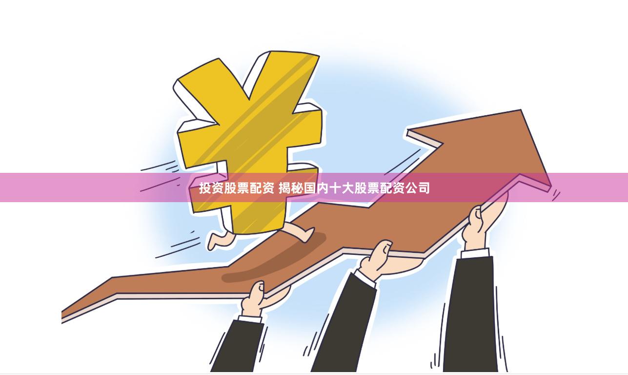 投资股票配资 揭秘国内十大股票配资公司