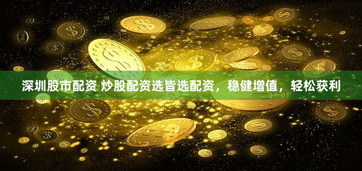 深圳股市配资 炒股配资选皆选配资，稳健增值，轻松获利