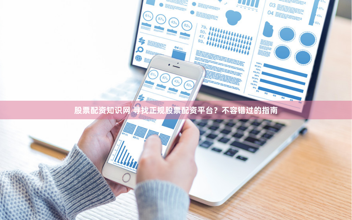 股票配资知识网 寻找正规股票配资平台？不容错过的指南