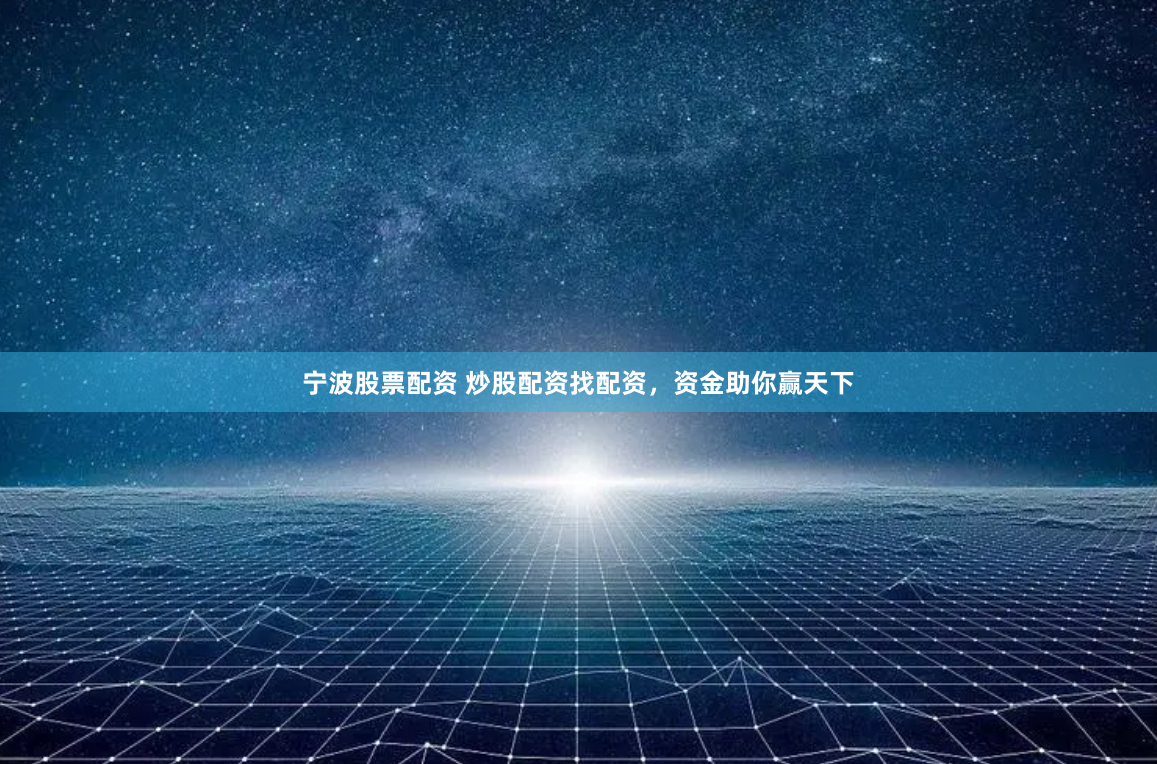 宁波股票配资 炒股配资找配资，资金助你赢天下