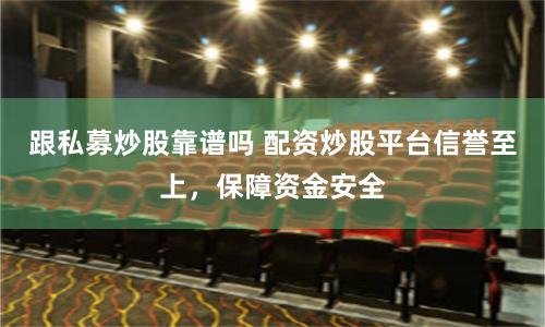 跟私募炒股靠谱吗 配资炒股平台信誉至上，保障资金安全