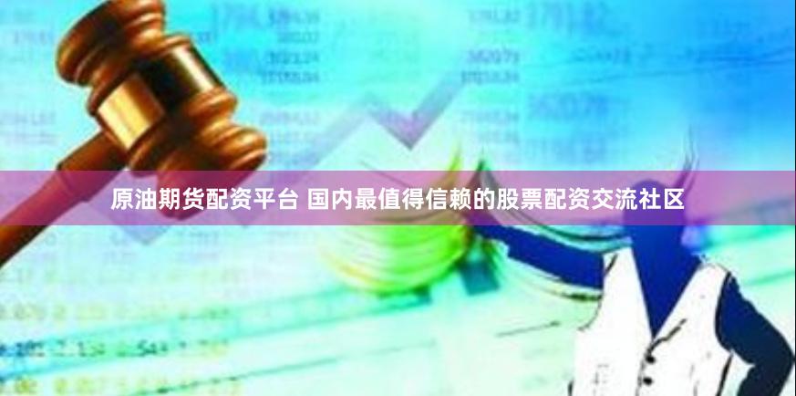 原油期货配资平台 国内最值得信赖的股票配资交流社区