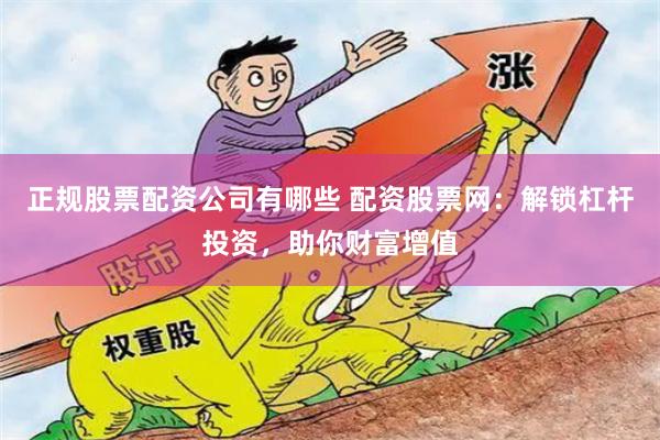 正规股票配资公司有哪些 配资股票网：解锁杠杆投资，助你财富增值