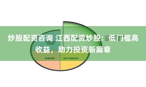 炒股配资咨询 江西配资炒股：低门槛高收益，助力投资新篇章