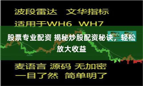 股票专业配资 揭秘炒股配资秘诀，轻松放大收益
