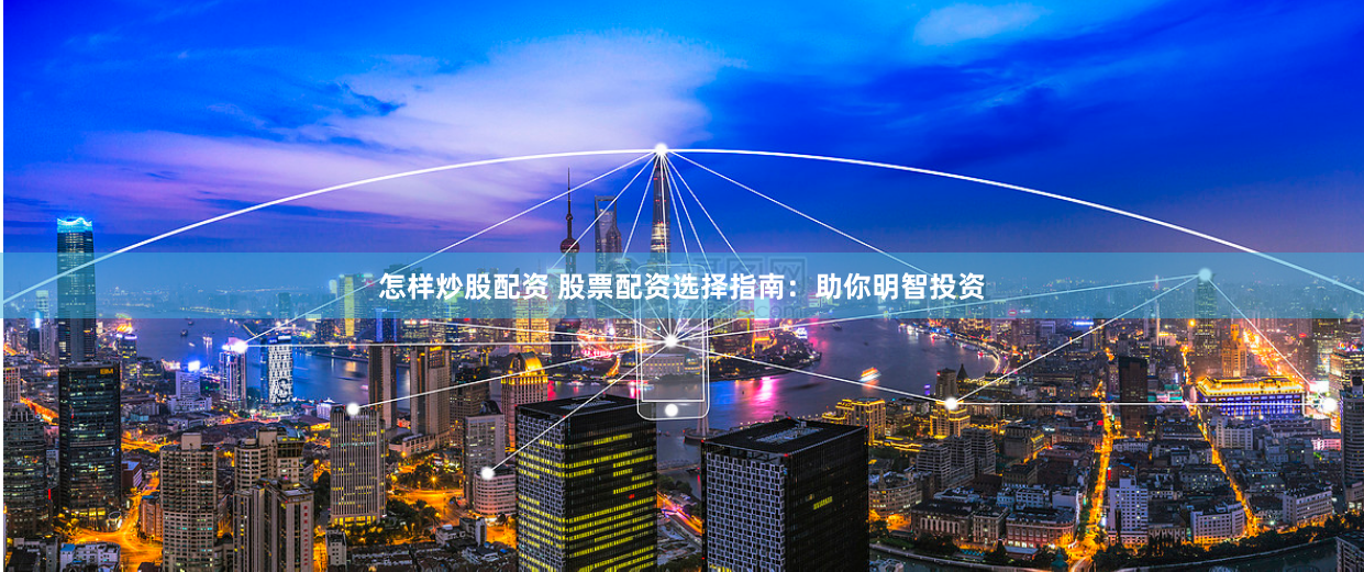 怎样炒股配资 股票配资选择指南：助你明智投资