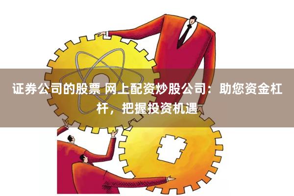 证券公司的股票 网上配资炒股公司：助您资金杠杆，把握投资机遇