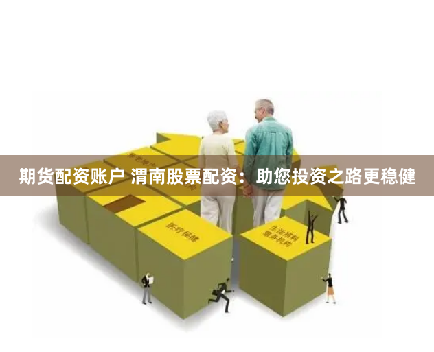 期货配资账户 渭南股票配资：助您投资之路更稳健