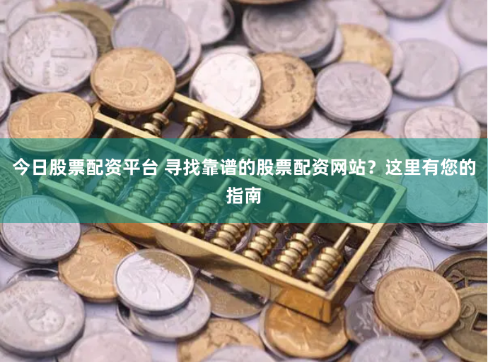 今日股票配资平台 寻找靠谱的股票配资网站？这里有您的指南