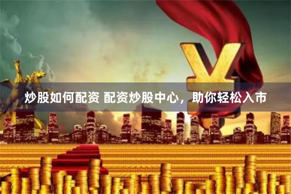 炒股如何配资 配资炒股中心,助你轻松入市