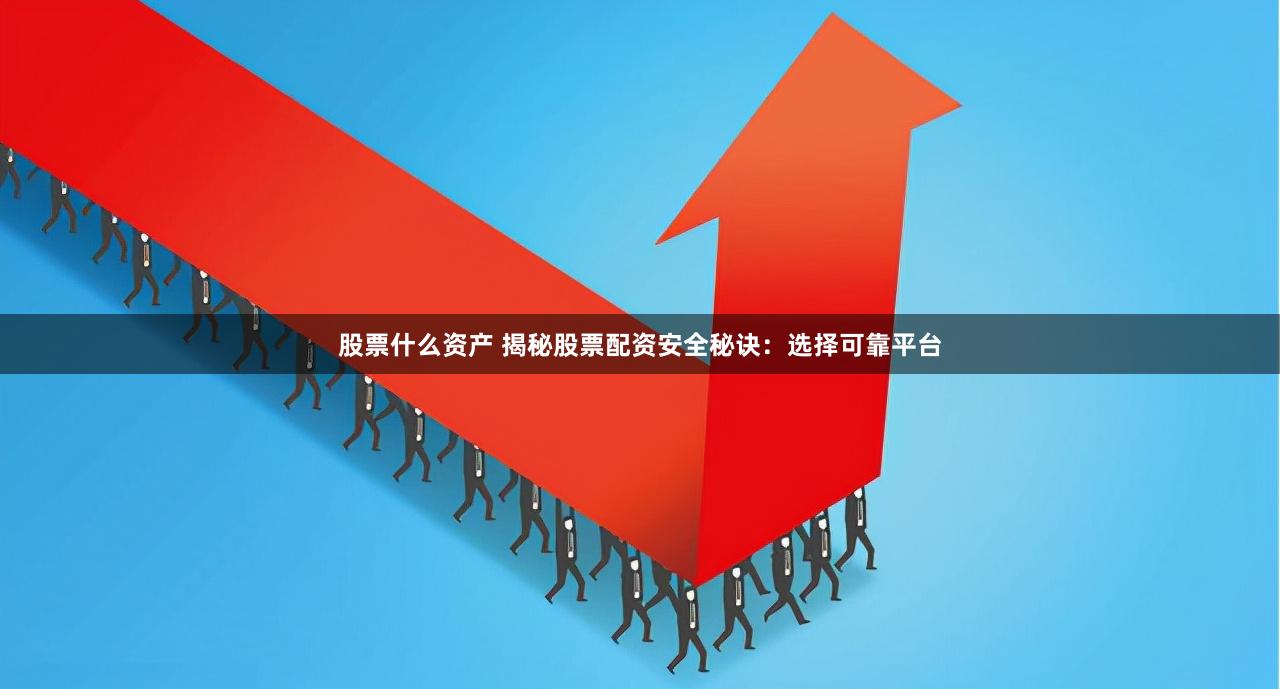 股票什么资产 揭秘股票配资安全秘诀：选择可靠平台